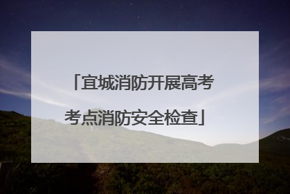 宜城消防开展高考考点消防安全检查