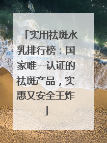 实用祛斑水乳排行榜：国家唯一认证的祛斑产品，实惠又安全王炸