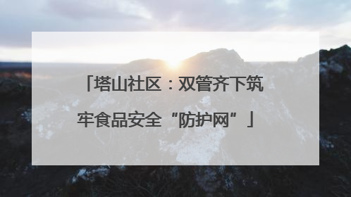塔山社区：双管齐下筑牢食品安全“防护网”