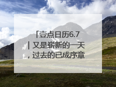 壹点日历6.7｜又是崭新的一天，过去的已成序章！周末早安