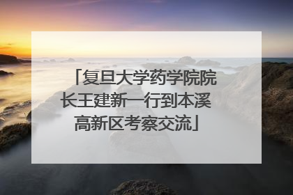 复旦大学药学院院长王建新一行到本溪高新区考察交流