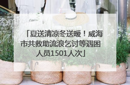 夏送清凉冬送暖！威海市共救助流浪乞讨等遇困人员1501人次