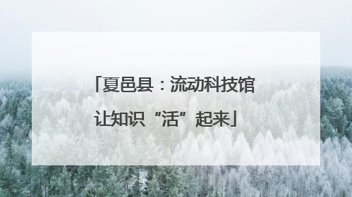 夏邑县：流动科技馆让知识“活”起来