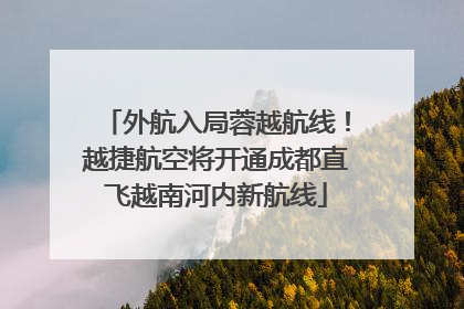 外航入局蓉越航线！越捷航空将开通成都直飞越南河内新航线