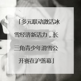 多元联动激活冰雪经济新活力，长三角青少年滑雪公开赛在沪落幕