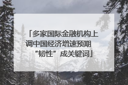 多家国际金融机构上调中国经济增速预期 “韧性”成关键词