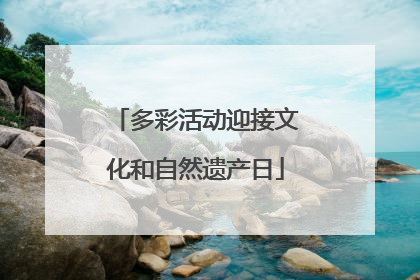 多彩活动迎接文化和自然遗产日