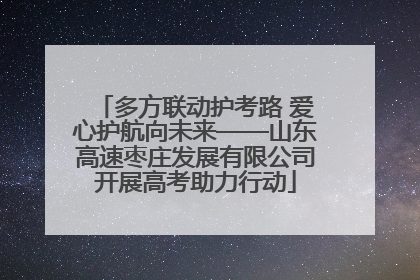 多方联动护考路 爱心护航向未来——山东高速枣庄发展有限公司开展高考助力行动