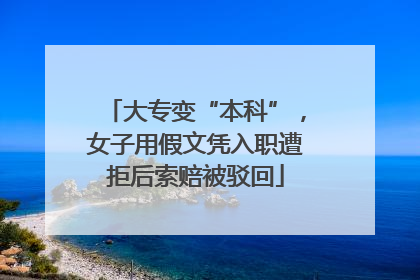 大专变“本科”，女子用假文凭入职遭拒后索赔被驳回