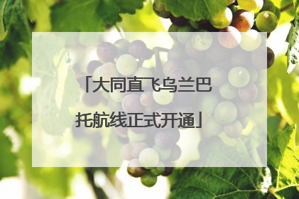 大同直飞乌兰巴托航线正式开通