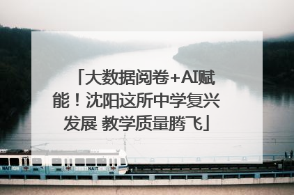 大数据阅卷+AI赋能！沈阳这所中学复兴发展 教学质量腾飞
