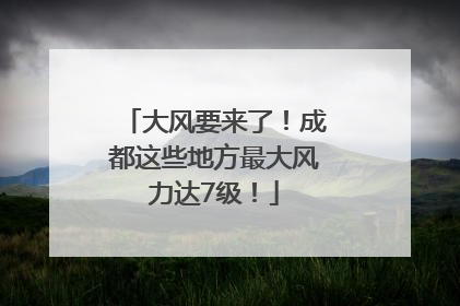 大风要来了！成都这些地方最大风力达7级！