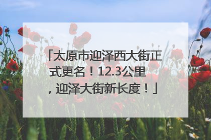 太原市迎泽西大街正式更名！12.3公里，迎泽大街新长度！