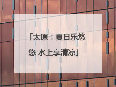 太原：夏日乐悠悠 水上享清凉