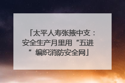 太平人寿张掖中支：安全生产月里用“五进”编织消防安全网