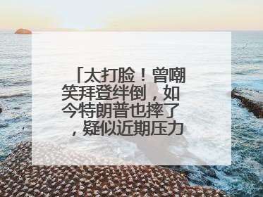 太打脸！曾嘲笑拜登绊倒，如今特朗普也摔了，疑似近期压力太大力不能支
