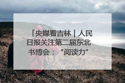 央媒看吉林｜人民日报关注第二届东北书博会：“阅读力”也是“发展力”
