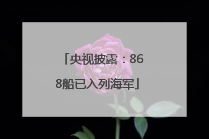 央视披露：868船已入列海军