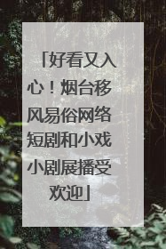好看又入心！烟台移风易俗网络短剧和小戏小剧展播受欢迎
