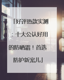 好评热款实测：十大公认好用的防晒霜！首选防护新宠儿