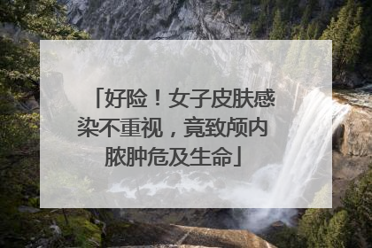 好险！女子皮肤感染不重视，竟致颅内脓肿危及生命