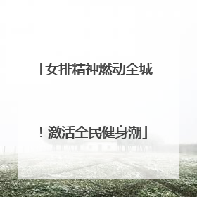 女排精神燃动全城！激活全民健身潮