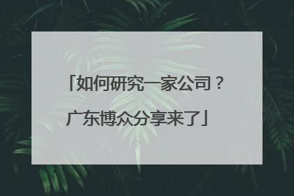 如何研究一家公司？广东博众分享来了