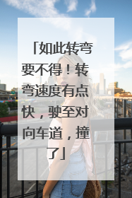 如此转弯要不得！转弯速度有点快，驶至对向车道，撞了