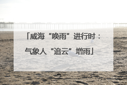 威海“唤雨”进行时：气象人“追云”增雨