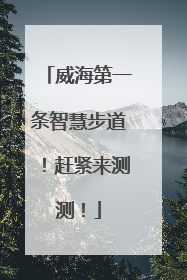 威海第一条智慧步道！赶紧来测测！