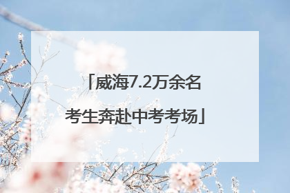 威海7.2万余名考生奔赴中考考场