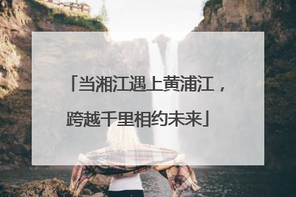 当湘江遇上黄浦江，跨越千里相约未来