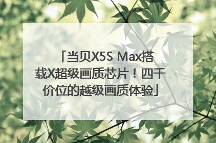 当贝X5S Max搭载X超级画质芯片！四千价位的越级画质体验