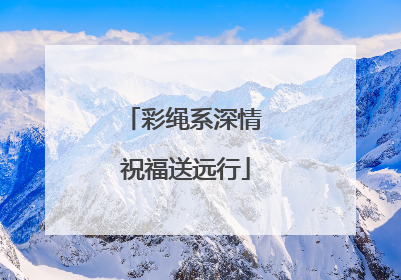 彩绳系深情 祝福送远行