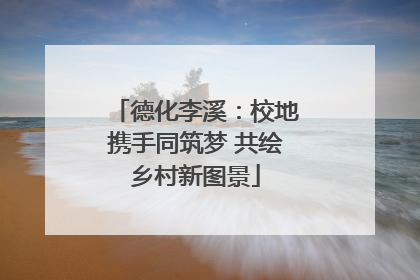 德化李溪：校地携手同筑梦 共绘乡村新图景