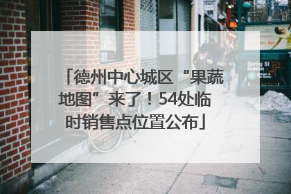 德州中心城区“果蔬地图”来了！54处临时销售点位置公布
