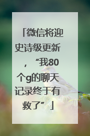 微信将迎史诗级更新，“我80个g的聊天记录终于有救了”