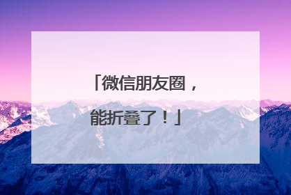微信朋友圈，能折叠了！
