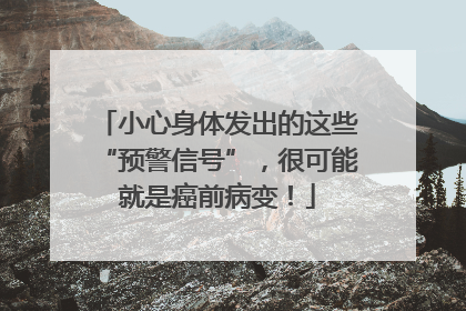 小心身体发出的这些“预警信号”，很可能就是癌前病变！