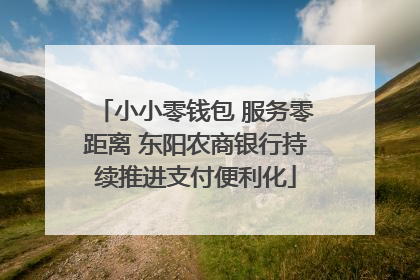 小小零钱包 服务零距离 东阳农商银行持续推进支付便利化