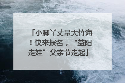 小脚丫丈量大竹海！快来报名，“益阳走娃”父亲节走起