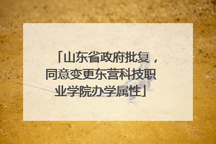 山东省政府批复，同意变更东营科技职业学院办学属性