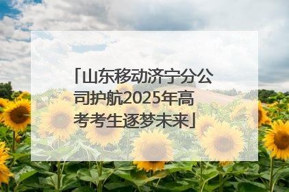 山东移动济宁分公司护航2025年高考考生逐梦未来