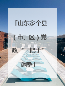 山东多个县（市、区）党政“一把手”调整