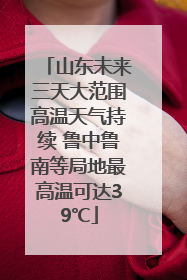 山东未来三天大范围高温天气持续 鲁中鲁南等局地最高温可达39℃