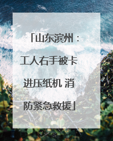 山东滨州：工人右手被卡进压纸机 消防紧急救援