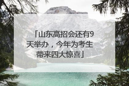 山东高招会还有9天举办，今年为考生带来四大惊喜