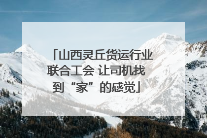 山西灵丘货运行业联合工会 让司机找到“家”的感觉