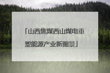 山西焦煤西山煤电重塑能源产业新图景