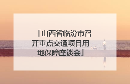 山西省临汾市召开重点交通项目用地保障座谈会